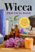Wicca Practical Magic: The Guide to Get Started with Magical Herbs, Oils, & Crystals