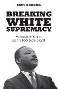 Breaking White Supremacy - Martin Luther King Jr. and the Black Social Gospel