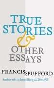 True Stories: And Other Essays