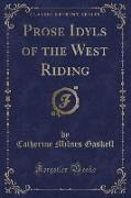 Prose Idyls of the West Riding (Classic Reprint)