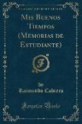 Mis Buenos Tiempos (Memorias de Estudiante) (Classic Reprint)