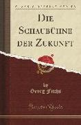 Die Schaubühne der Zukunft (Classic Reprint)