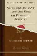 Sechs Ungedruckte Aufsätze Über das Klassische Altertum (Classic Reprint)