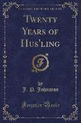 Twenty Years of Hus'ling (Classic Reprint)