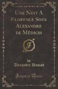 Une Nuit A Florence Sous Alexandre de Médicis (Classic Reprint)