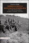 I ribelli della montagna jugoslava. Storia della divisione italiana partigiana «Garibaldi» 1943-1945