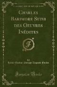 Charles Barimore Suivi des Oeuvres Inédites (Classic Reprint)