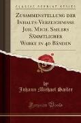 Zusammenstellung der Inhalts-Verzeichnisse Joh. Mich. Sailers Sämmtlicher Werke in 40 Bänden (Classic Reprint)