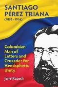 Santiago Pérez Triana (1858-1916): Colombian Man of Letters and Crusader for Hemispheric Unity