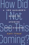 How Did I Not See This Coming?: A New Manager's Guide to Avoiding Total Disaster