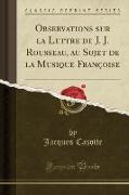 Observations sur la Lettre de J. J. Rousseau, au Sujet de la Musique Françoise (Classic Reprint)
