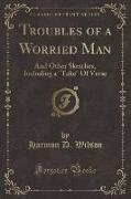 Troubles of a Worried Man: And Other Sketches, Including a Take of Verse (Classic Reprint)