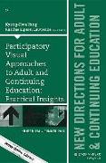 Participatory Visual Approaches to Adult and Continuing Education: Practical Insights: New Directions for Adult and Continuing Education, Number 154