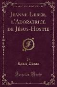 Jeanne Leber, l'Adoratrice de Jésus-Hostie (Classic Reprint)