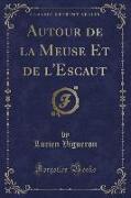 Autour de la Meuse Et de l'Escaut (Classic Reprint)