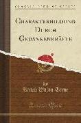 Charakterbildung Durch Gedankenkräfte (Classic Reprint)