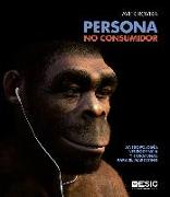 Persona, no consumidor : antropología, neurociencia y hormonas para el marketing