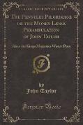 The Pennyles Pilgrimage or the Money-Lesse Perambulation of John Taylor: Alias the Kings Majesties Water-Poet (Classic Reprint)