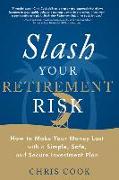 Slash Your Retirement Risk: How to Make Your Money Last with a Simple, Safe, and Secure Investment Plan