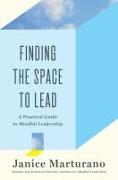 Finding the Space to Lead: A Practical Guide to Mindful Leadership