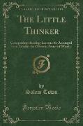 The Little Thinker: Comprising Reading Lessons So Arranged as to Exhibit the Obvious Sense of Words (Classic Reprint)