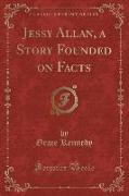 Jessy Allan, a Story Founded on Facts (Classic Reprint)