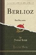 Berlioz: Eine Biographie (Classic Reprint)