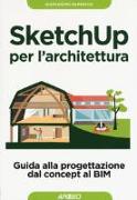 Sketchup per l'architettura. Guida alla progettazione dal concept al BIM