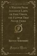 A Wreath From Jessamine Lawn, or Free Grace, the Flower That Never Fades, Vol. 2 of 2 (Classic Reprint)