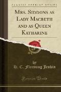 Mrs. Siddons as Lady Macbeth and as Queen Katharine (Classic Reprint)
