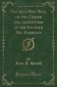 The Man Who Won, or the Career and Adventures of the Younger Mr. Harrison (Classic Reprint)