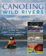 Canoeing Wild Rivers: The 30th Anniversary Guide to Expedition Canoeing in North America