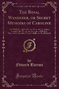 The Royal Wanderer, or Secret Memoirs of Caroline