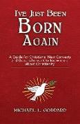 I've Just Been Born Again: A Guide for Christians New Converts and Those Who Want to Know More about Christianity