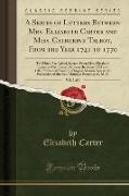A Series of Letters Between Mrs. Elizabeth Carter and Miss. Catherine Talbot, from the Year 1741 to 1770, Vol. 2 of 4: To Which Are Added, Letters fro