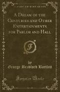 A Dream of the Centuries and Other Entertainments for Parlor and Hall (Classic Reprint)