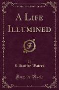 A Life Illumined (Classic Reprint)