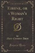 Eirene, or a Woman's Right (Classic Reprint)