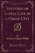 Sketches of Lowly Life in a Great City (Classic Reprint)