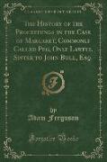 The History of the Proceedings in the Case of Margaret, Commonly Called Peg, Only Lawful Sister to John Bull, Esq. (Classic Reprint)