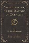 Vivia Perpetua, or the Martyrs of Carthage (Classic Reprint)