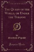 The Queen of the World, or Under the Tyranny (Classic Reprint)