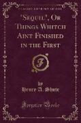 "Sequil", Or Things Whitch Aint Finished in the First (Classic Reprint)