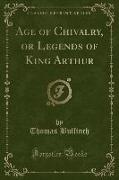 Age of Chivalry, or Legends of King Arthur (Classic Reprint)