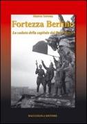 Fortezza Berlino. La caduta della capitale del terzo reich