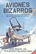 Aviones bizarros : los aparatos más asombrosos de la historia de la aviación