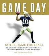 Game Day: Notre Dame Football: The Greatest Games, Players, Coaches and Teams in the Glorious Tradition of Fighting Irish Football