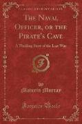 The Naval Officer, or the Pirate's Cave: A Thrilling Story of the Last War (Classic Reprint)