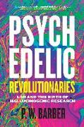 Psychedelic Revolutionaries: LSD and the Birth of Hallucinogenic Research