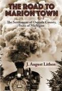 The Road to Marion Town: The Settlement of Osceola County, State of Michigan